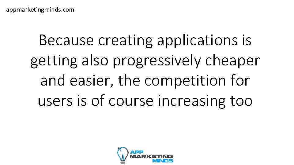 appmarketingminds. com Because creating applications is getting also progressively cheaper and easier, the competition
