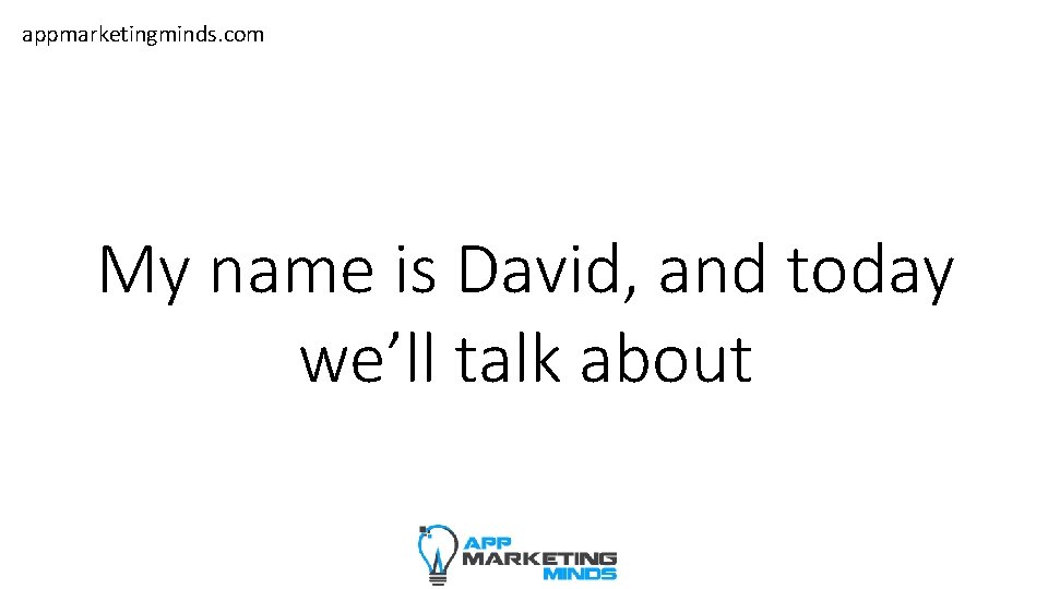 appmarketingminds. com My name is David, and today we’ll talk about 