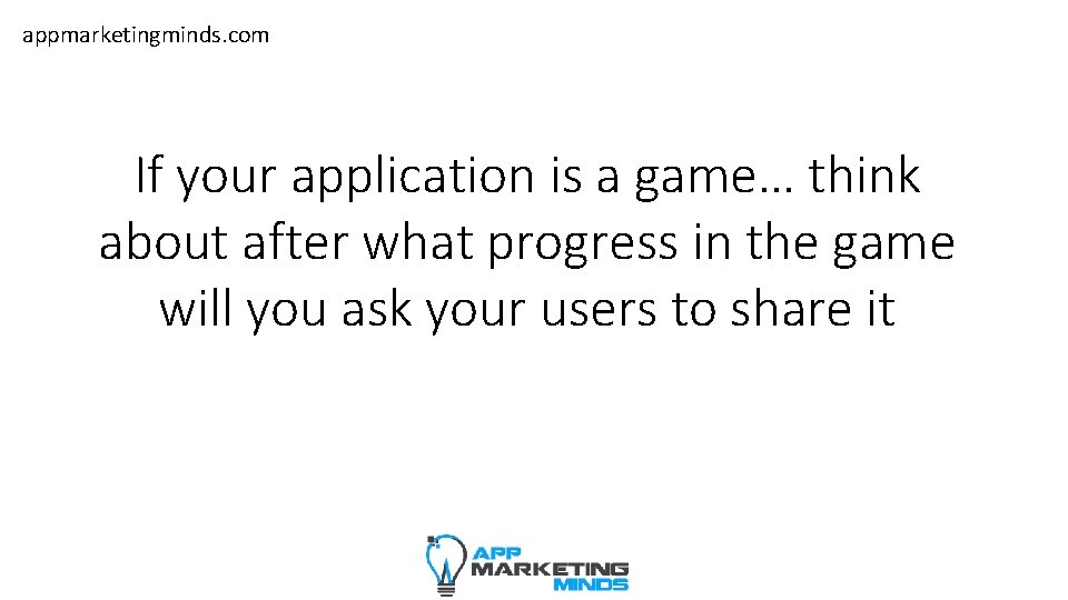 appmarketingminds. com If your application is a game… think about after what progress in