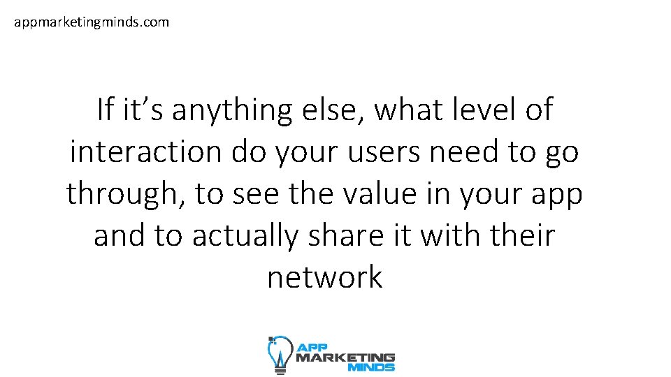 appmarketingminds. com If it’s anything else, what level of interaction do your users need
