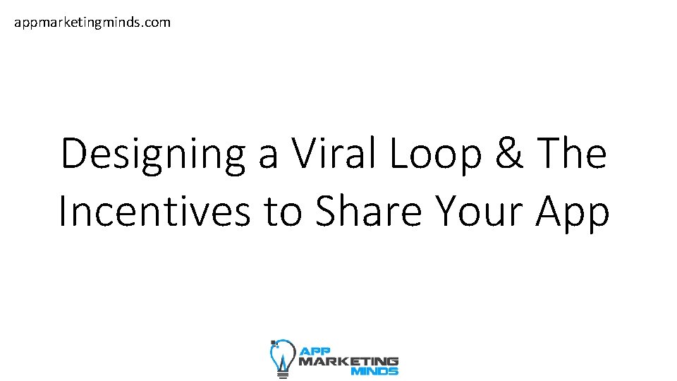 appmarketingminds. com Designing a Viral Loop & The Incentives to Share Your App 