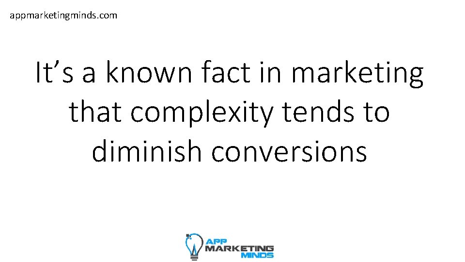 appmarketingminds. com It’s a known fact in marketing that complexity tends to diminish conversions