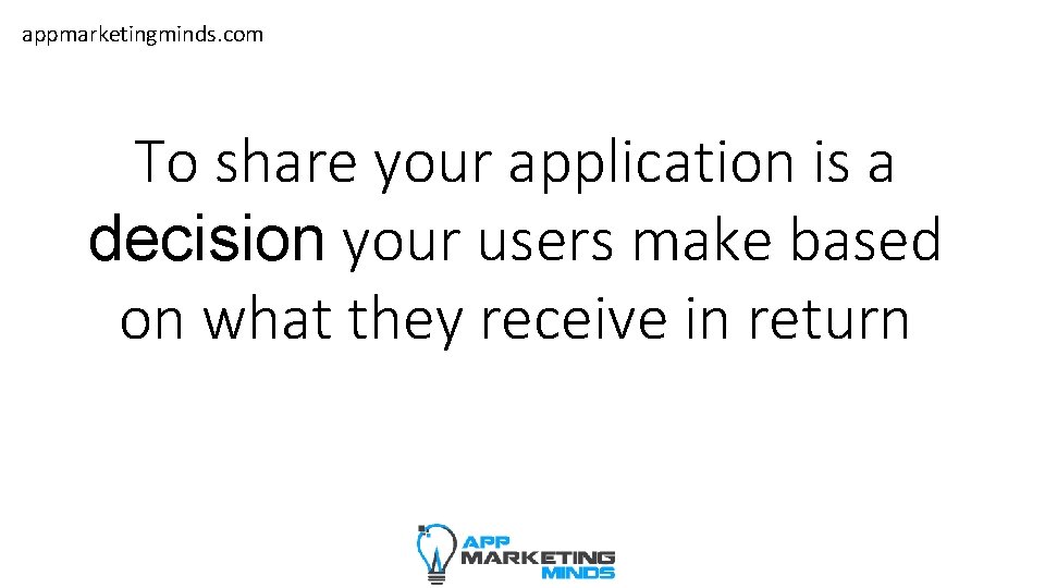 appmarketingminds. com To share your application is a decision your users make based on