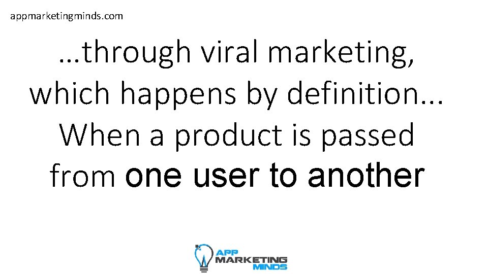 appmarketingminds. com …through viral marketing, which happens by definition. . . When a product