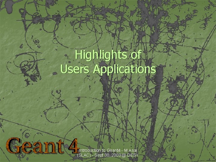 Highlights of Users Applications Introduction to Geant 4 - M. Asai (SLAC) - Sept.