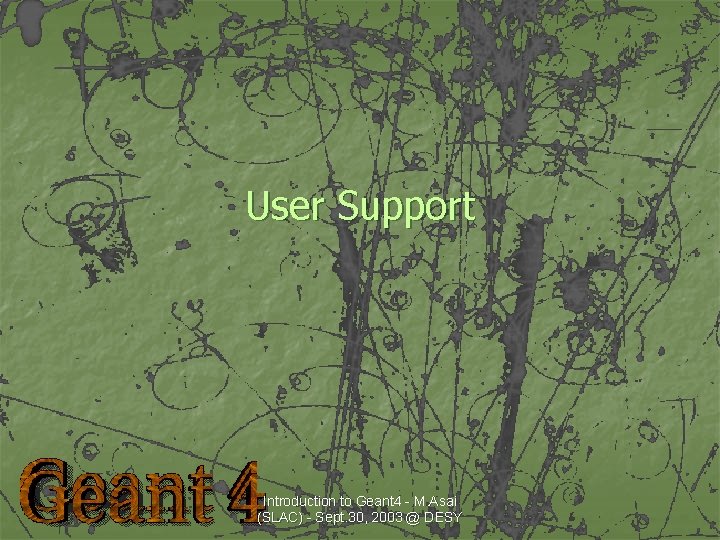 User Support Introduction to Geant 4 - M. Asai (SLAC) - Sept. 30, 2003