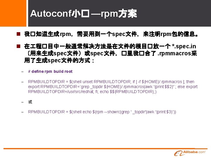 Autoconf小� —rpm方案 我�知道生成 rpm，需要用到一个spec文件，来注明rpm包的信息。 在 程�目中一般通常解决方法是在文件的根目�放一个 *. spec. in （用来生成spec文件）或spec文件，�里我�合了. rpmmacros采 用了生成spec文件的方式： – #