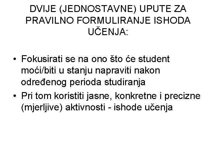 DVIJE (JEDNOSTAVNE) UPUTE ZA PRAVILNO FORMULIRANJE ISHODA UČENJA: • Fokusirati se na ono što