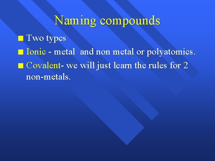 Naming compounds Two types n Ionic - metal and non metal or polyatomics. n