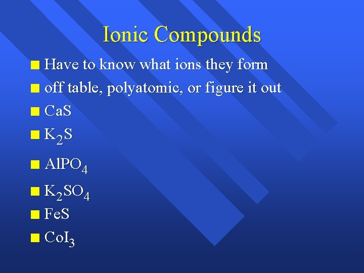 Ionic Compounds Have to know what ions they form n off table, polyatomic, or