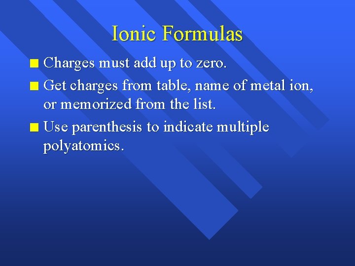 Ionic Formulas Charges must add up to zero. n Get charges from table, name
