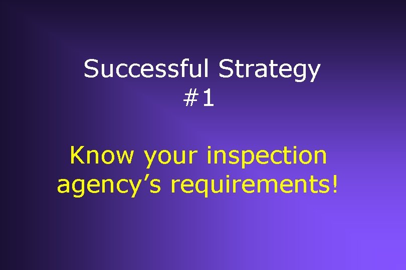 Successful Strategy #1 Know your inspection agency’s requirements! Successful Strategy #1 Know your inspection agency’s requirements!