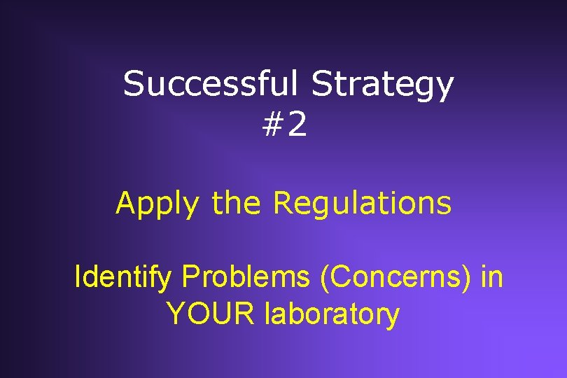 Successful Strategy #2 Apply the Regulations Identify Problems (Concerns) in YOUR laboratory Successful Strategy #2 Apply the Regulations Identify Problems (Concerns) in YOUR laboratory
