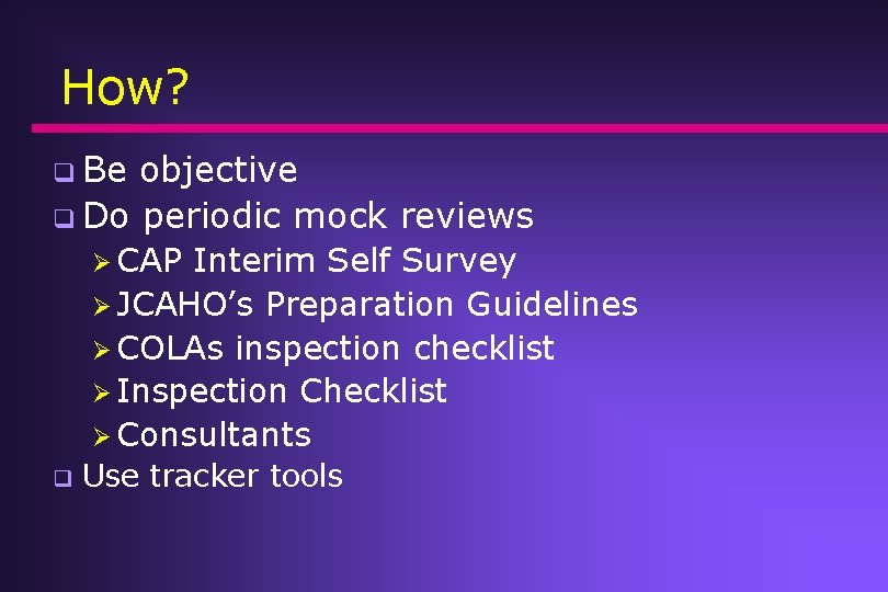How? q Be objective q Do periodic mock reviews Ø CAP Interim Self Survey How? q Be objective q Do periodic mock reviews Ø CAP Interim Self Survey