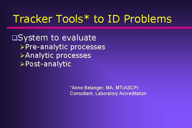 Tracker Tools* to ID Problems q. System to evaluate ØPre-analytic processes ØAnalytic processes ØPost-analytic Tracker Tools* to ID Problems q. System to evaluate ØPre-analytic processes ØAnalytic processes ØPost-analytic