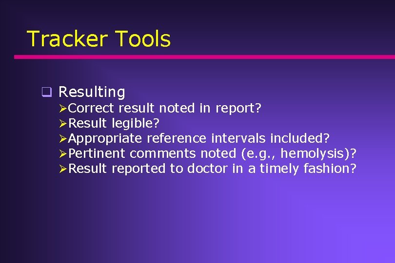 Tracker Tools q Resulting ØCorrect result noted in report? ØResult legible? ØAppropriate reference intervals Tracker Tools q Resulting ØCorrect result noted in report? ØResult legible? ØAppropriate reference intervals