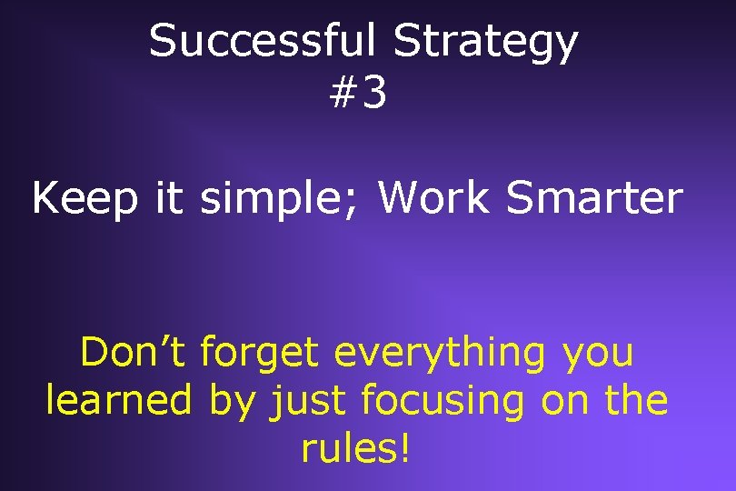 Successful Strategy #3 Keep it simple; Work Smarter Don’t forget everything you learned by Successful Strategy #3 Keep it simple; Work Smarter Don’t forget everything you learned by