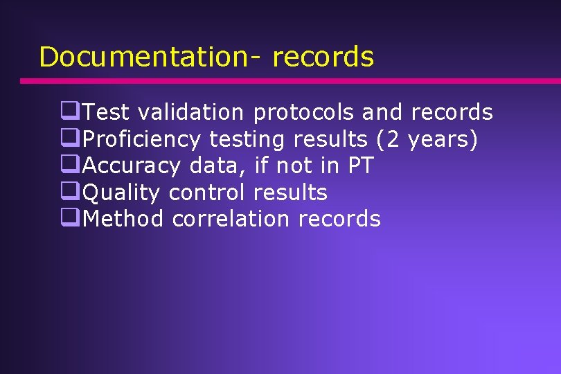 Documentation- records q. Test validation protocols and records q. Proficiency testing results (2 years) Documentation- records q. Test validation protocols and records q. Proficiency testing results (2 years)