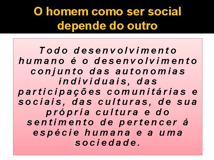 O homem como ser social depende do outro Todo desenvolvimento humano é o desenvolvimento