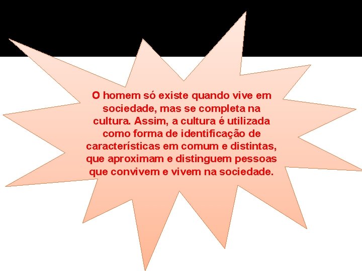 O homem só existe quando vive em sociedade, mas se completa na cultura. Assim,