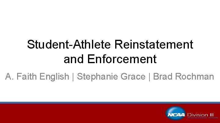 Student-Athlete Reinstatement and Enforcement A. Faith English | Stephanie Grace | Brad Rochman 
