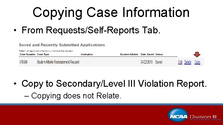 Copying Case Information • From Requests/Self-Reports Tab. • Copy to Secondary/Level III Violation Report.