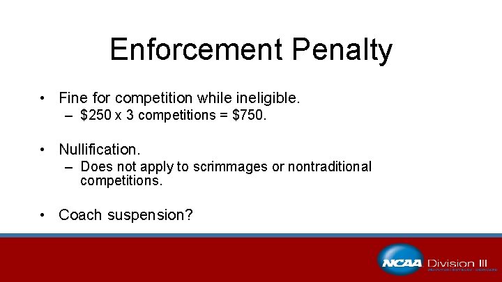 Enforcement Penalty • Fine for competition while ineligible. – $250 x 3 competitions =
