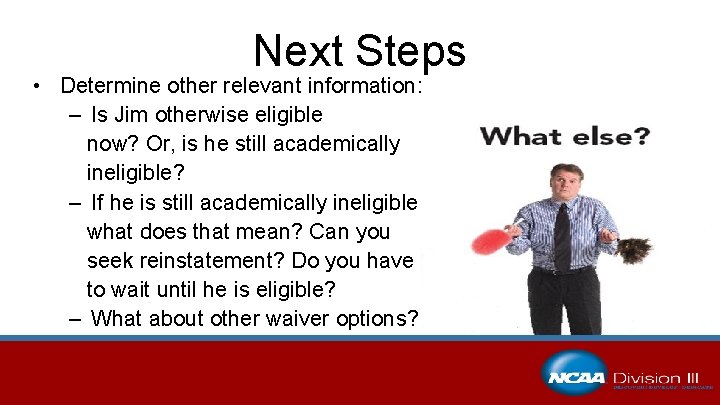 Next Steps • Determine other relevant information: – Is Jim otherwise eligible now? Or,