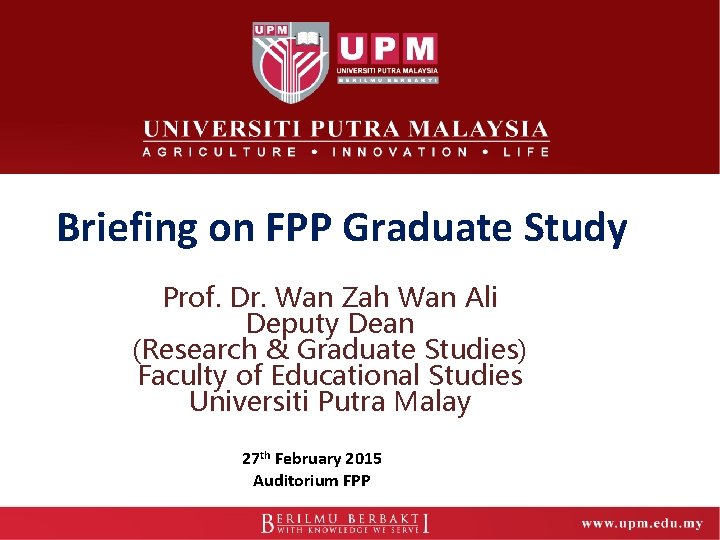 Briefing on FPP Graduate Study Prof. Dr. Wan Zah Wan Ali Deputy Dean (Research