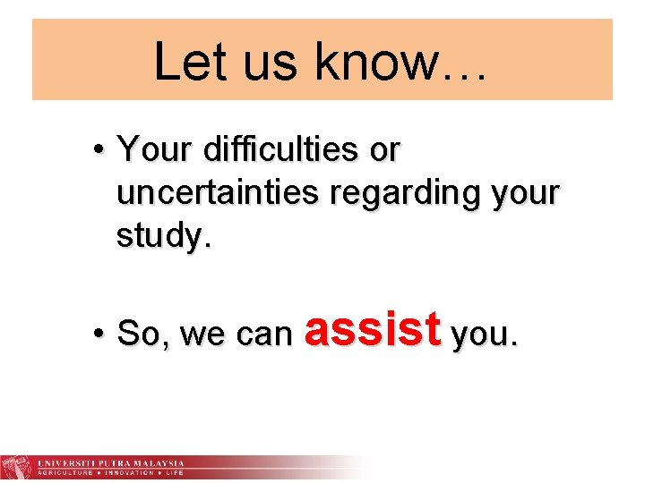 Let us know… • Your difficulties or uncertainties regarding your study. • So, we