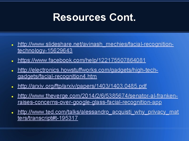 Resources Cont. http: //www. slideshare. net/avinash_mechies/facial-recognitiontechnology-15629643 https: //www. facebook. com/help/122175507864081 http: //electronics. howstuffworks. com/gadgets/high-techgadgets/facial-recognition