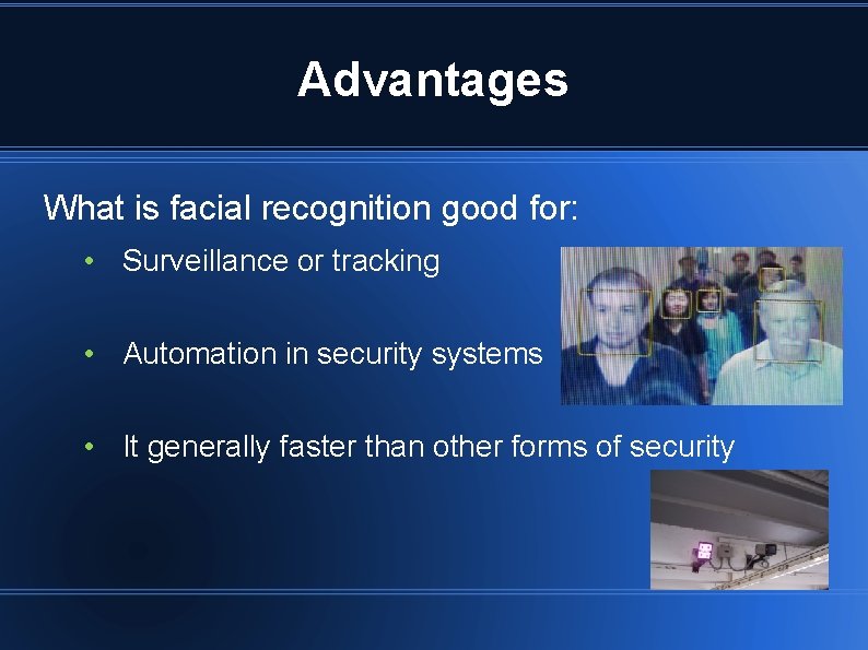 Advantages What is facial recognition good for: • Surveillance or tracking • Automation in