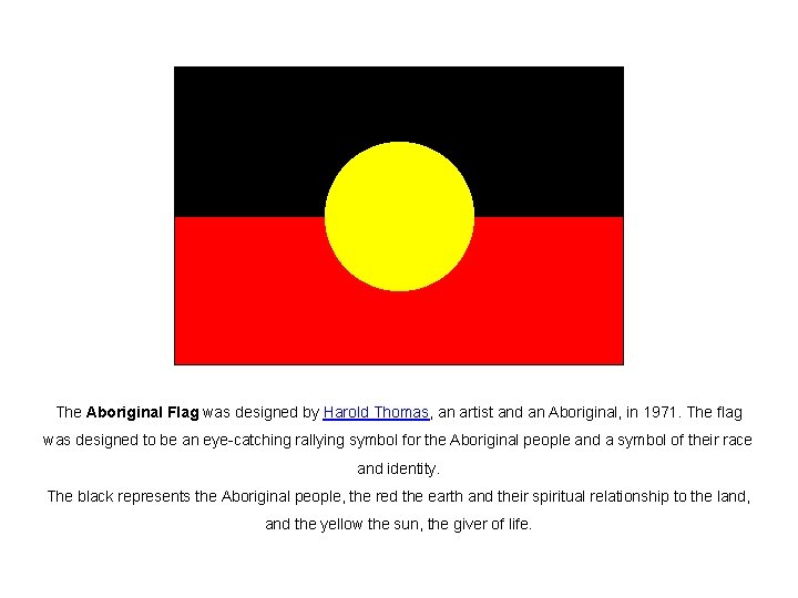 The Aboriginal Flag was designed by Harold Thomas, an artist and an Aboriginal, in