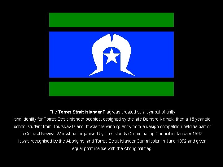 The Torres Strait Islander Flag was created as a symbol of unity and identity