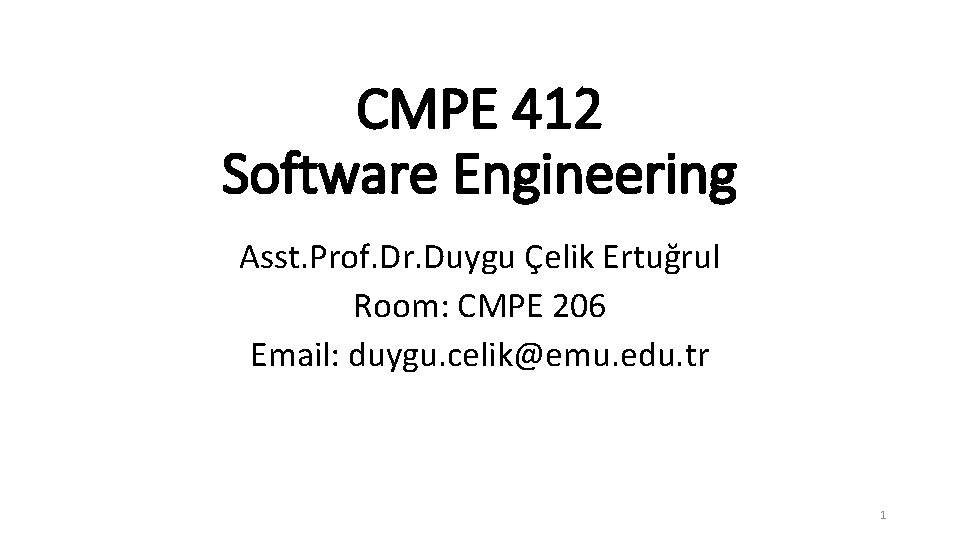 CMPE 412 Software Engineering Asst. Prof. Dr. Duygu Çelik Ertuğrul Room: CMPE 206 Email: CMPE 412 Software Engineering Asst. Prof. Dr. Duygu Çelik Ertuğrul Room: CMPE 206 Email: