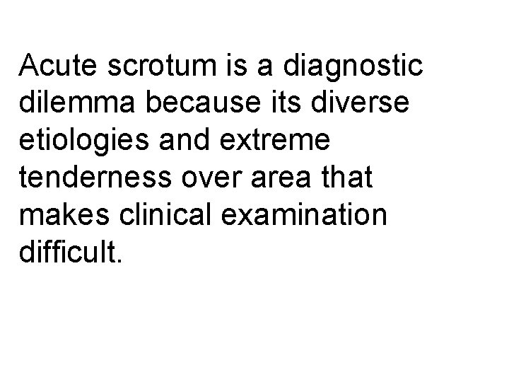 Acute scrotum is a diagnostic dilemma because its diverse etiologies and extreme tenderness over