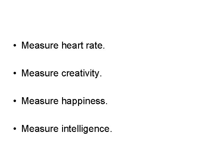  • Measure heart rate. • Measure creativity. • Measure happiness. • Measure intelligence.