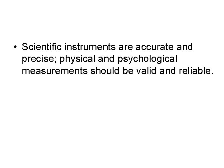  • Scientific instruments are accurate and precise; physical and psychological measurements should be