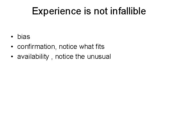 Experience is not infallible • bias • confirmation, notice what fits • availability ,