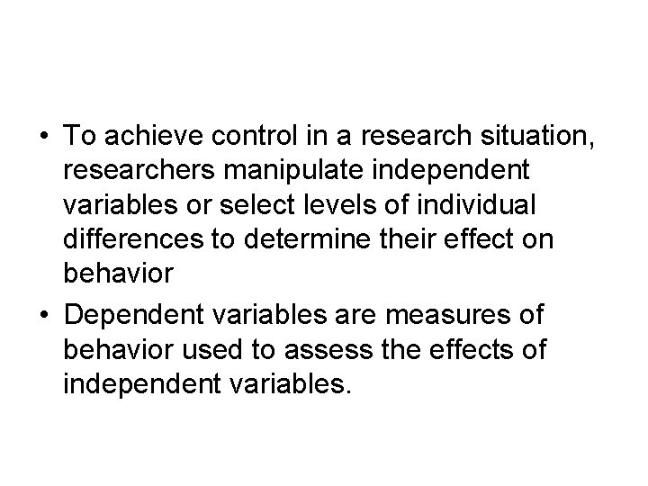  • To achieve control in a research situation, researchers manipulate independent variables or