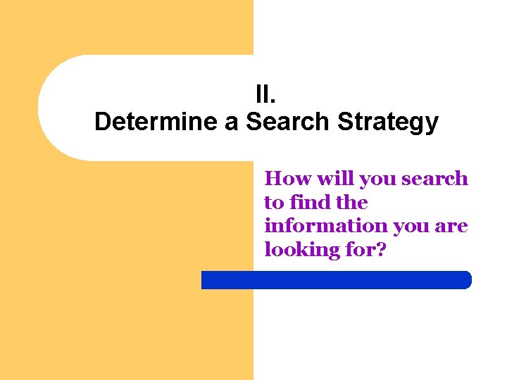 II. Determine a Search Strategy How will you search to find the information you