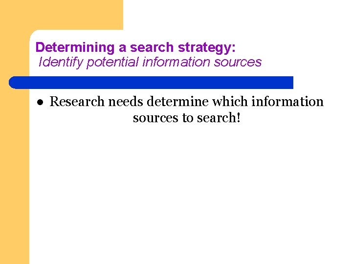 Determining a search strategy: Identify potential information sources l Research needs determine which information