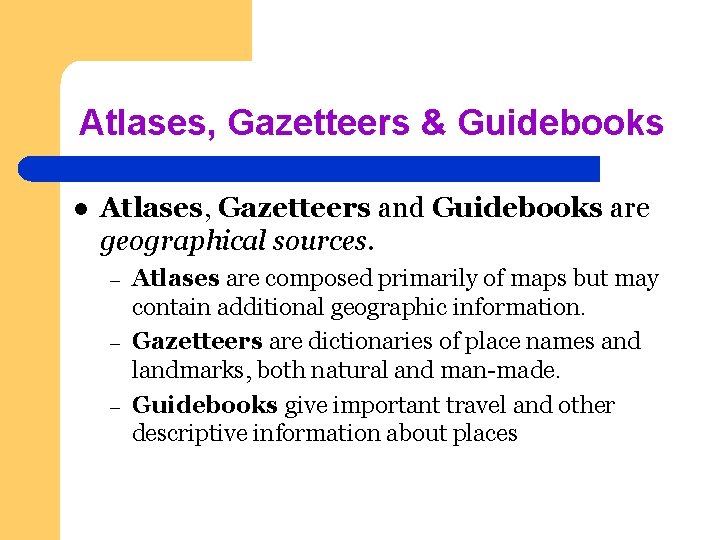 Atlases, Gazetteers & Guidebooks l Atlases, Gazetteers and Guidebooks are geographical sources. – –