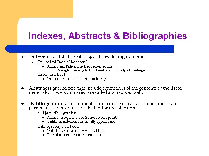 Indexes, Abstracts & Bibliographies l Indexes are alphabetical subject-based listings of items. – Periodical