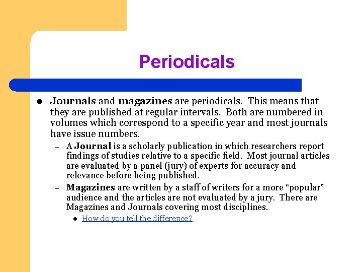 Periodicals l Journals and magazines are periodicals. This means that they are published at