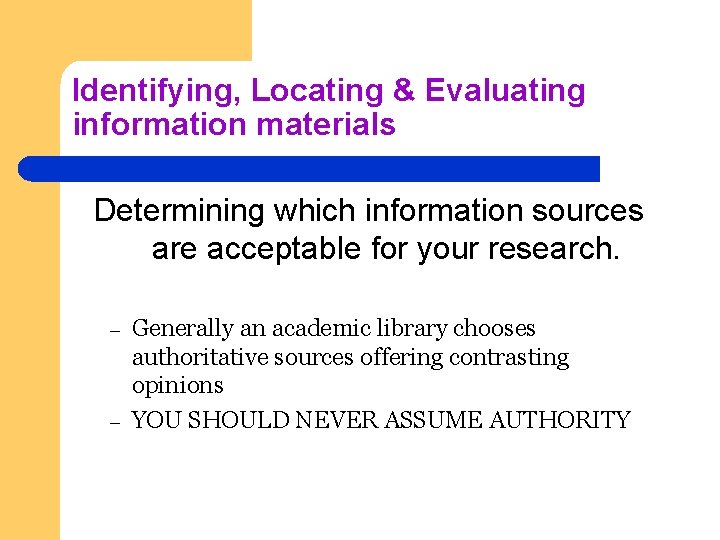 Identifying, Locating & Evaluating information materials Determining which information sources are acceptable for your