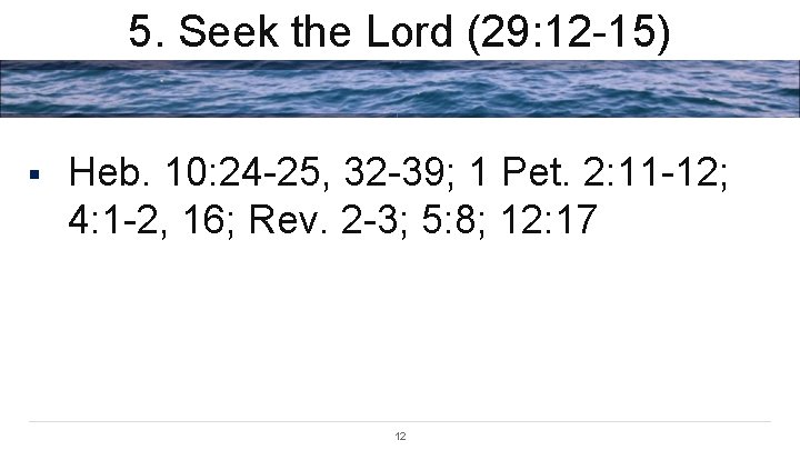 5. Seek the Lord (29: 12 -15) § Heb. 10: 24 -25, 32 -39;