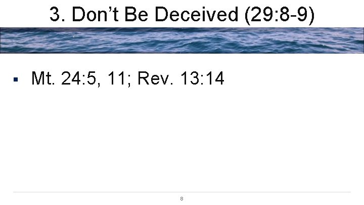 3. Don’t Be Deceived (29: 8 -9) § Mt. 24: 5, 11; Rev. 13: