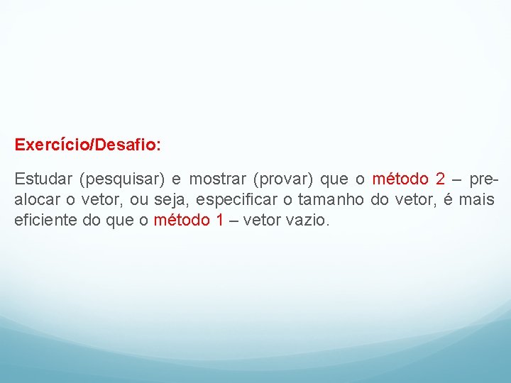 Exercício/Desafio: Estudar (pesquisar) e mostrar (provar) que o método 2 – prealocar o vetor,