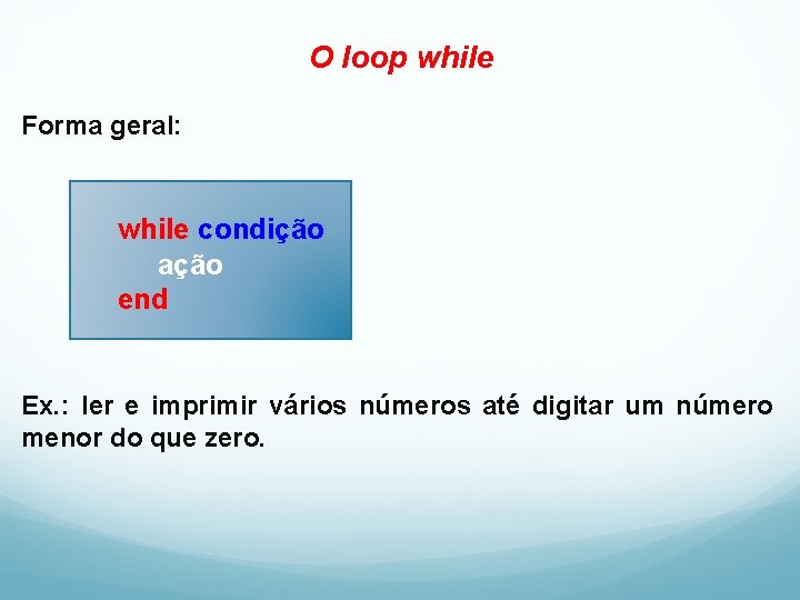 O loop while Forma geral: while condição ação end Ex. : ler e imprimir